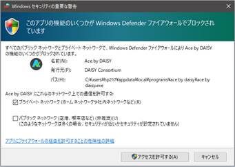 セキュリティ警告画面で
「Ace by DAISYにこれらのネットワーク上での通信を許可する」が真ん中に書かれており、そのすぐ下の「プライベートネットワーク」にチェックが入った状態になっている。
また、右下に管理者より実行する「アクセスを許可する」のボタンがあり、その右にキャンセルボタンがある。