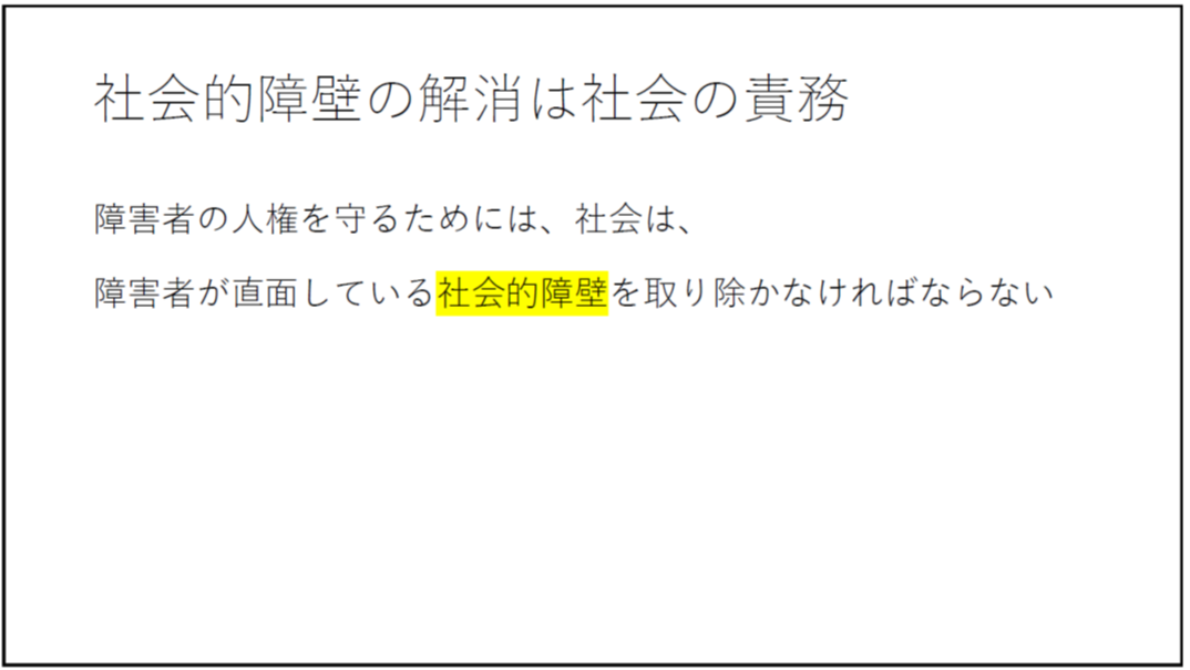 社会的障壁の解消は社会の責務 障害者の人権を守るためには、社会は、 障害者が直面している社会的障壁を取り除かなければならない 