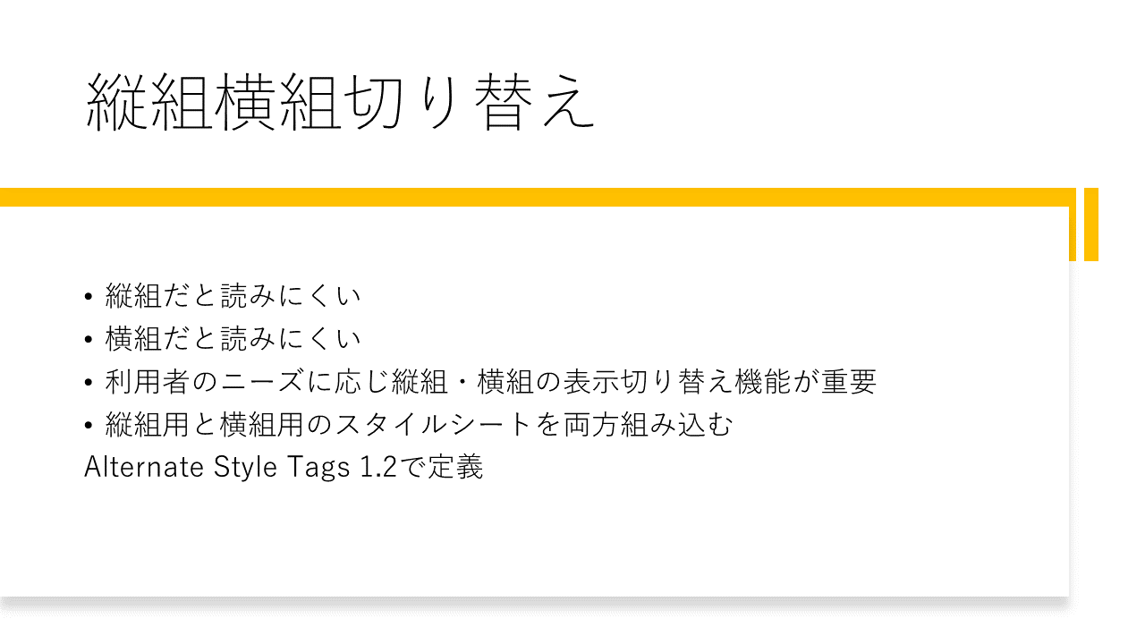 縦組横組切り替え 	・縦組だと読みにくい 	・横組だと読みにくい 	・利用者のニーズに応じ縦組・横組の表示切り替え機能が重要 	・縦組用と横組用のスタイルシートを両方組み込む（Alternate Style Tags 1.2で定義）